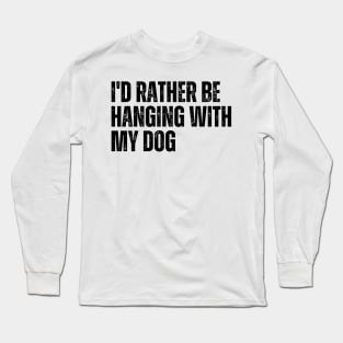 I'd Rather be Hanging with my Dog Long Sleeve T-Shirt